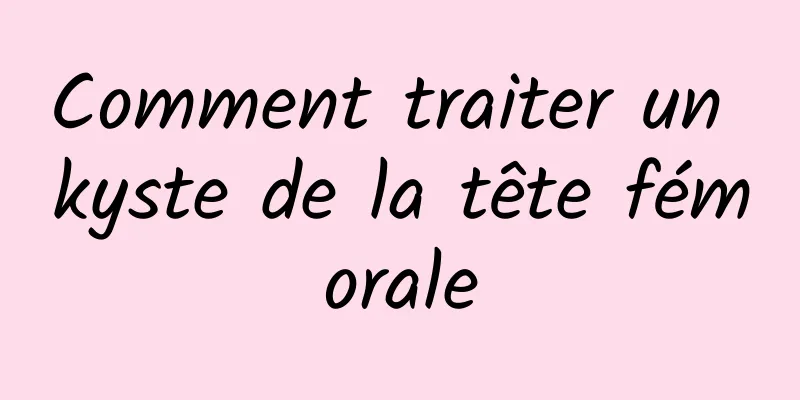 Comment traiter un kyste de la tête fémorale