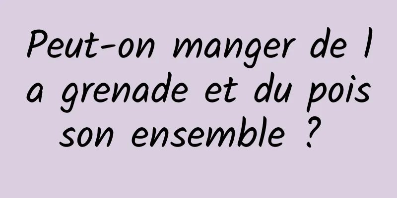 Peut-on manger de la grenade et du poisson ensemble ? 