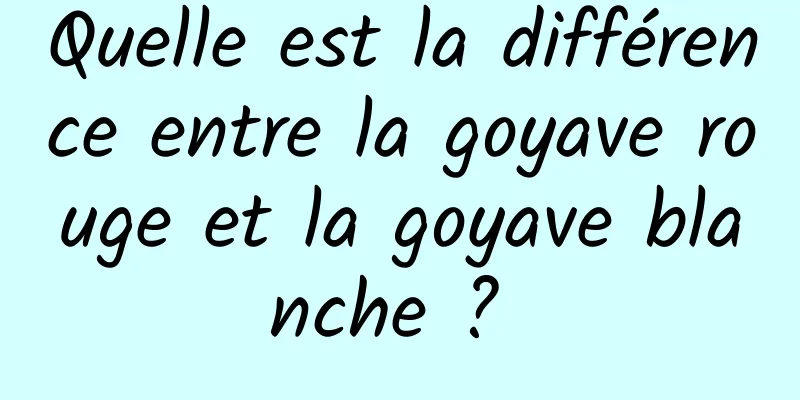 Quelle est la différence entre la goyave rouge et la goyave blanche ? 
