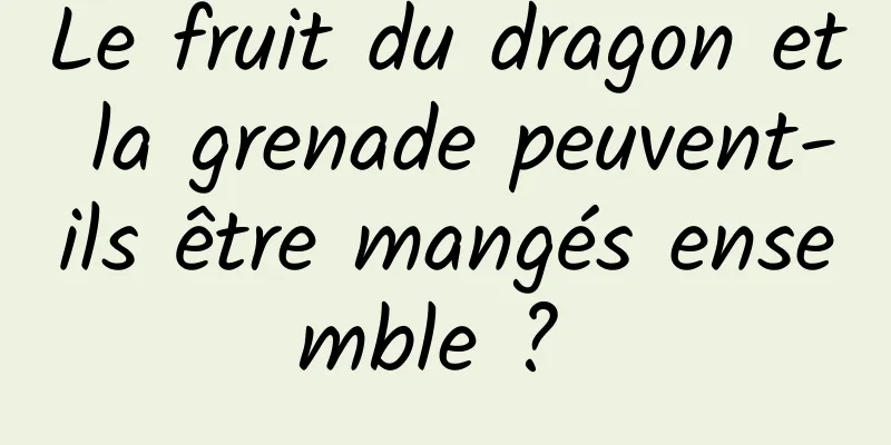 Le fruit du dragon et la grenade peuvent-ils être mangés ensemble ? 
