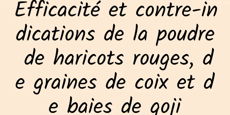 Efficacité et contre-indications de la poudre de haricots rouges, de graines de coix et de baies de goji