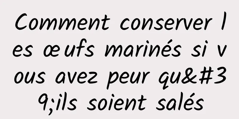 Comment conserver les œufs marinés si vous avez peur qu'ils soient salés
