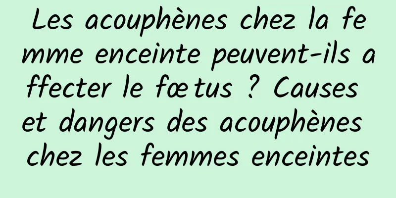 Les acouphènes chez la femme enceinte peuvent-ils affecter le fœtus ? Causes et dangers des acouphènes chez les femmes enceintes