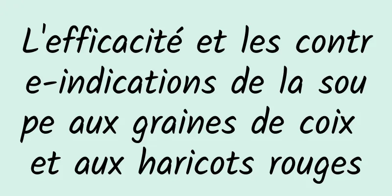 L'efficacité et les contre-indications de la soupe aux graines de coix et aux haricots rouges