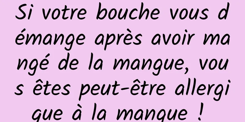 Si votre bouche vous démange après avoir mangé de la mangue, vous êtes peut-être allergique à la mangue ! 