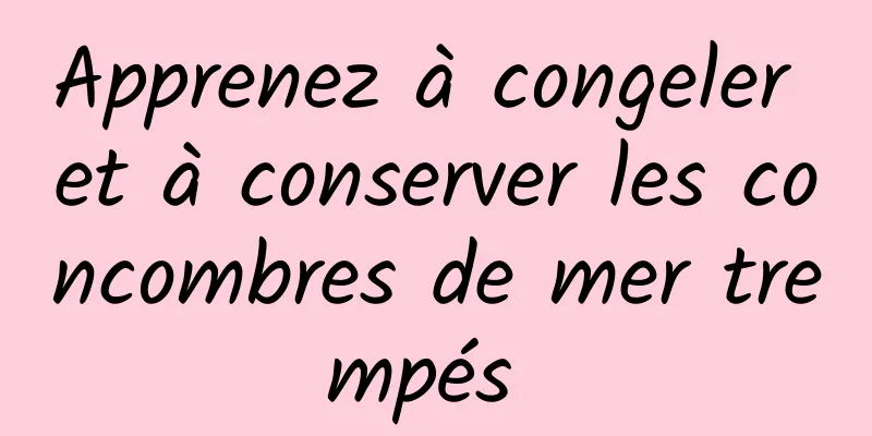 Apprenez à congeler et à conserver les concombres de mer trempés 