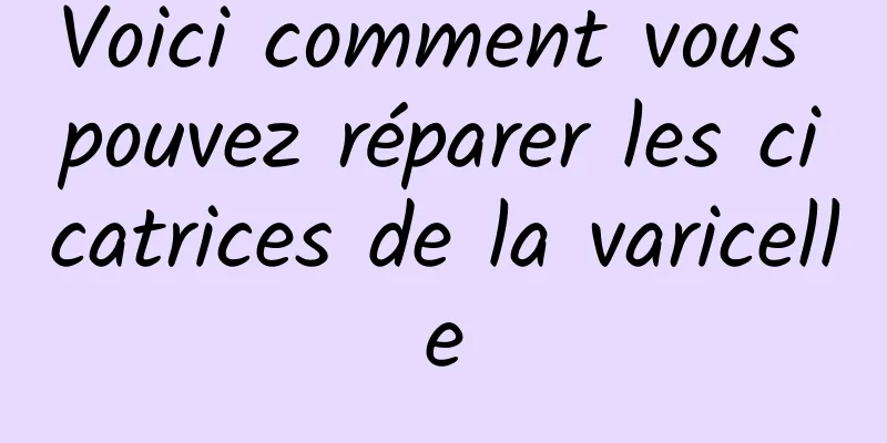 Voici comment vous pouvez réparer les cicatrices de la varicelle