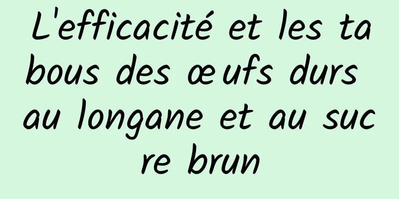 L'efficacité et les tabous des œufs durs au longane et au sucre brun