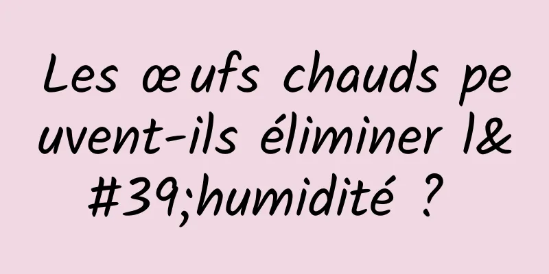Les œufs chauds peuvent-ils éliminer l'humidité ? 