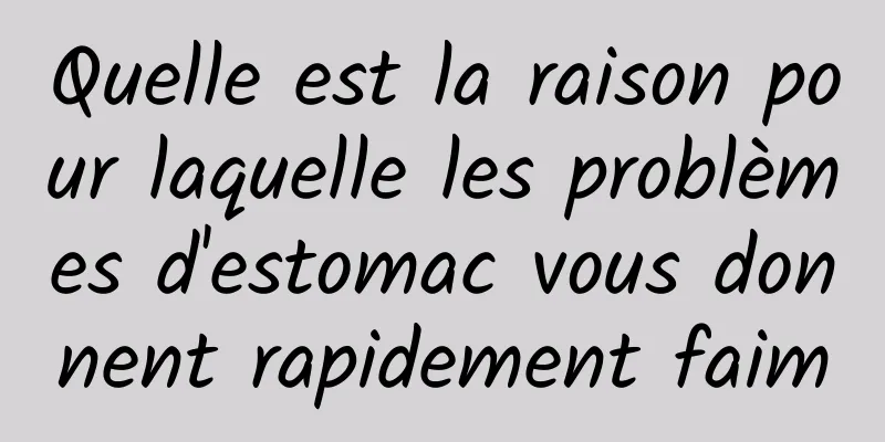 Quelle est la raison pour laquelle les problèmes d'estomac vous donnent rapidement faim