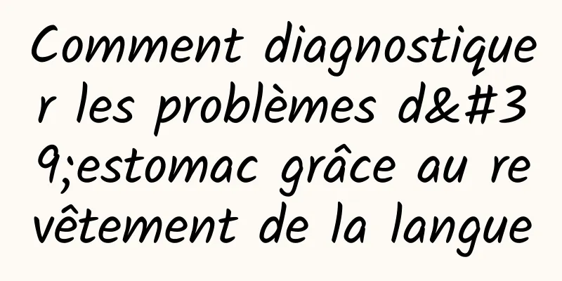 Comment diagnostiquer les problèmes d'estomac grâce au revêtement de la langue