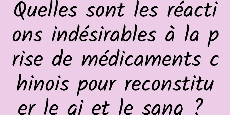 Quelles sont les réactions indésirables à la prise de médicaments chinois pour reconstituer le qi et le sang ? 