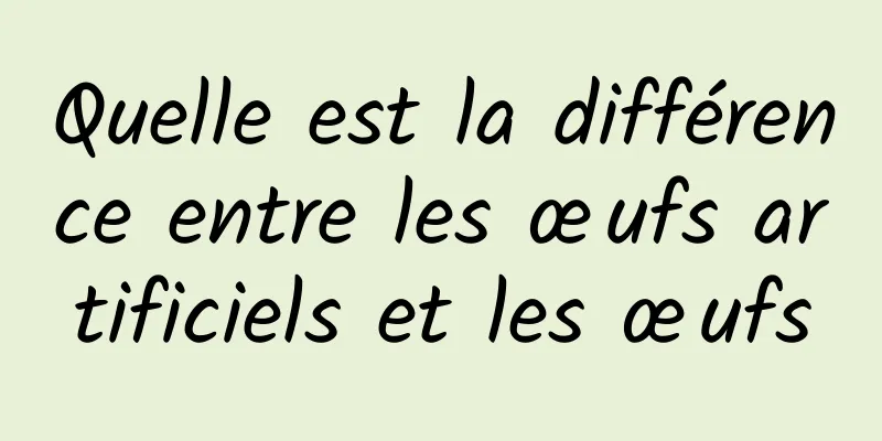 Quelle est la différence entre les œufs artificiels et les œufs