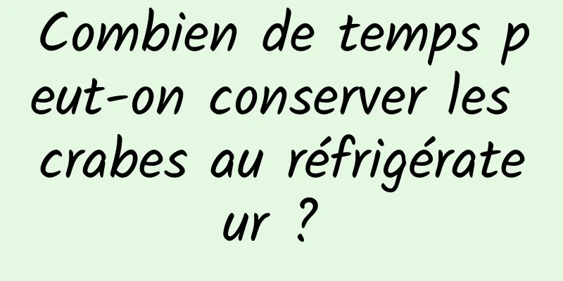 Combien de temps peut-on conserver les crabes au réfrigérateur ? 