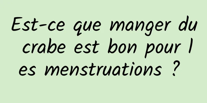 Est-ce que manger du crabe est bon pour les menstruations ? 