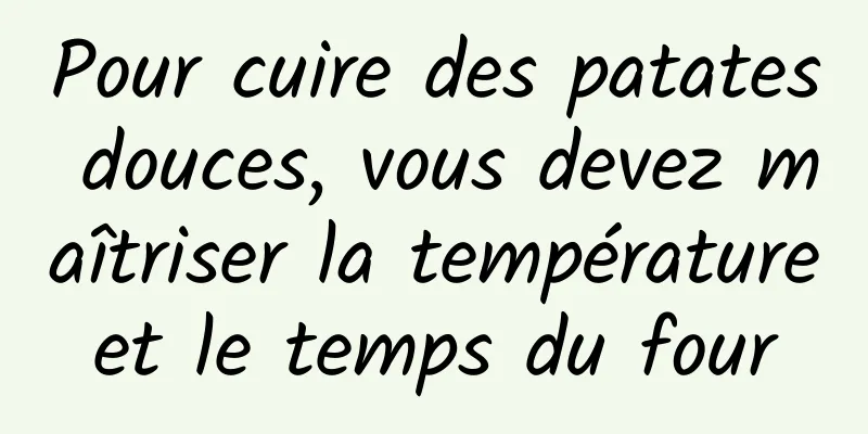 Pour cuire des patates douces, vous devez maîtriser la température et le temps du four 