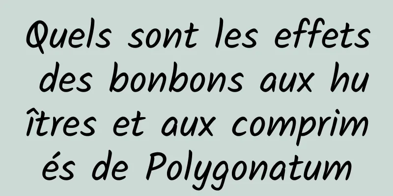 Quels sont les effets des bonbons aux huîtres et aux comprimés de Polygonatum