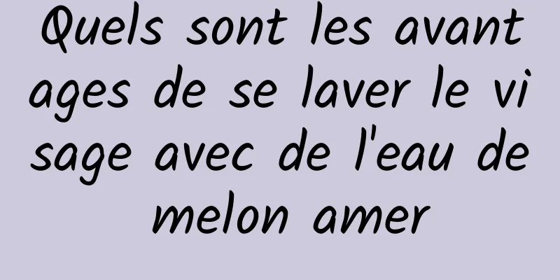 Quels sont les avantages de se laver le visage avec de l'eau de melon amer