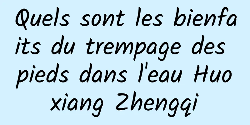 Quels sont les bienfaits du trempage des pieds dans l'eau Huoxiang Zhengqi