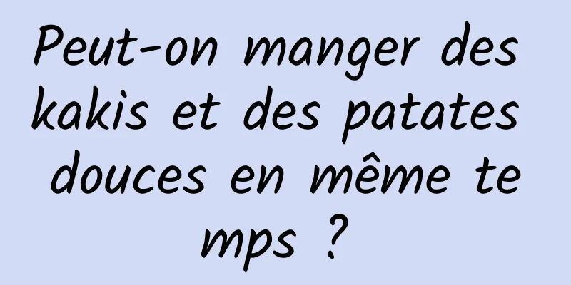 Peut-on manger des kakis et des patates douces en même temps ? 