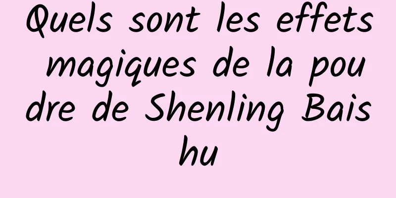 Quels sont les effets magiques de la poudre de Shenling Baishu