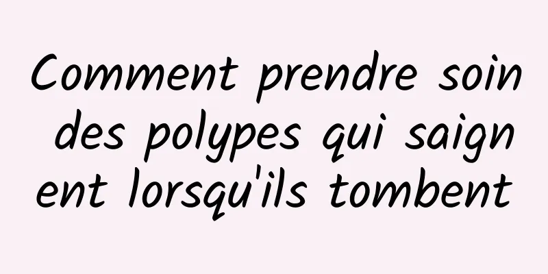 Comment prendre soin des polypes qui saignent lorsqu'ils tombent