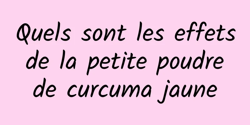 Quels sont les effets de la petite poudre de curcuma jaune