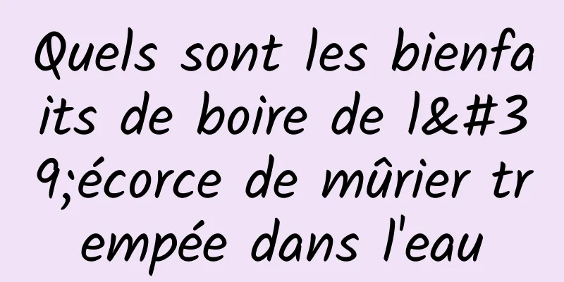 Quels sont les bienfaits de boire de l'écorce de mûrier trempée dans l'eau