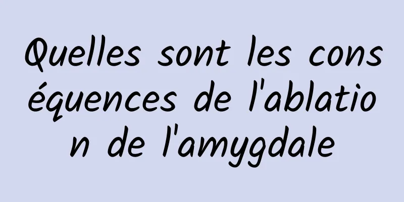 Quelles sont les conséquences de l'ablation de l'amygdale