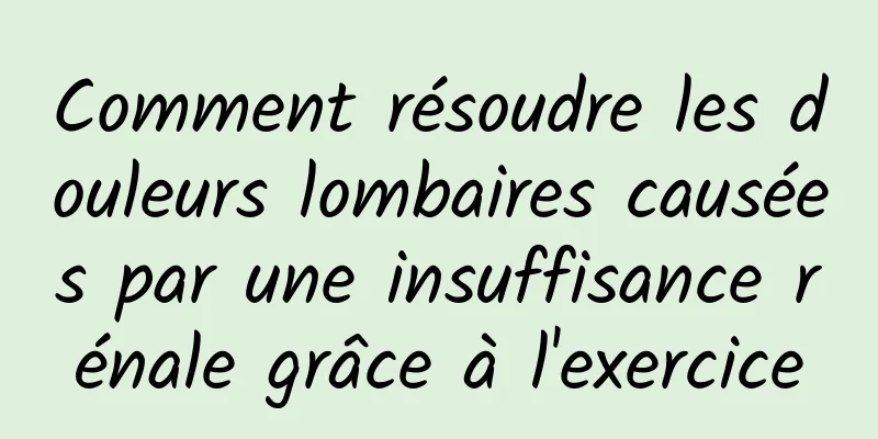 Comment résoudre les douleurs lombaires causées par une insuffisance rénale grâce à l'exercice