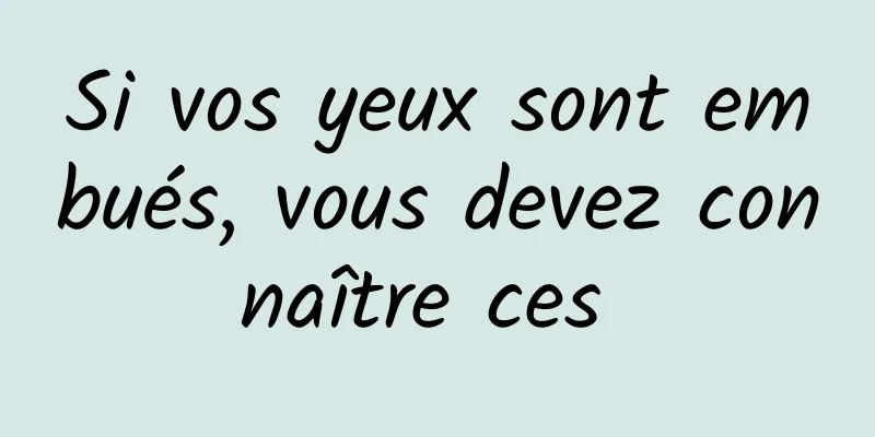 Si vos yeux sont embués, vous devez connaître ces 
