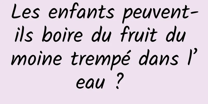Les enfants peuvent-ils boire du fruit du moine trempé dans l’eau ? 