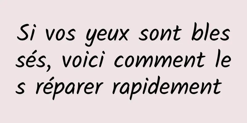 Si vos yeux sont blessés, voici comment les réparer rapidement 