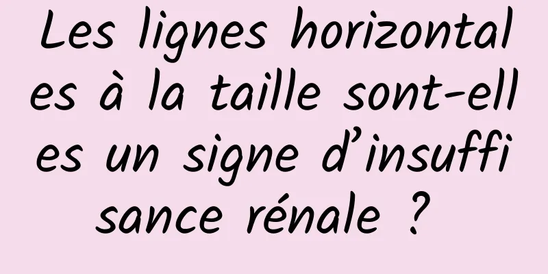 Les lignes horizontales à la taille sont-elles un signe d’insuffisance rénale ? 