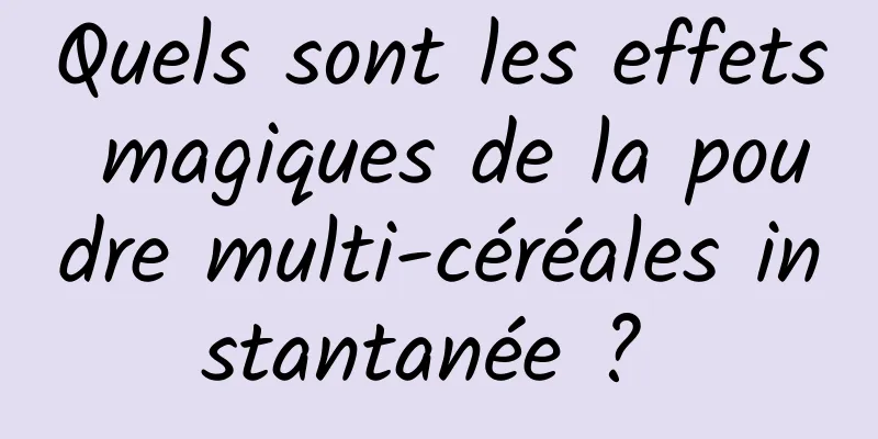 Quels sont les effets magiques de la poudre multi-céréales instantanée ? 