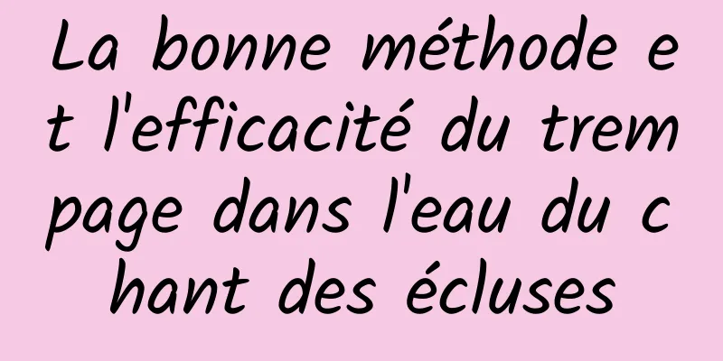 La bonne méthode et l'efficacité du trempage dans l'eau du chant des écluses