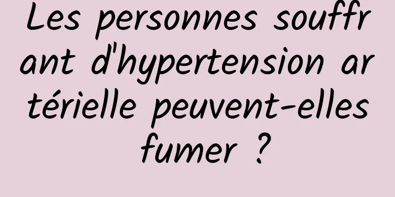 Les personnes souffrant d'hypertension artérielle peuvent-elles fumer ?