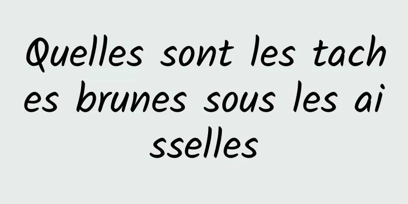 Quelles sont les taches brunes sous les aisselles