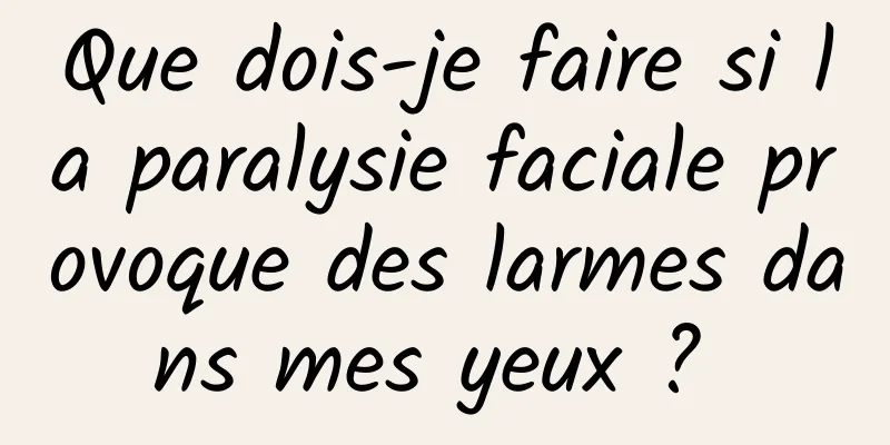 Que dois-je faire si la paralysie faciale provoque des larmes dans mes yeux ? 