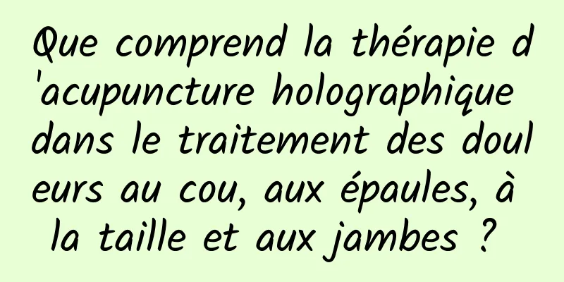 Que comprend la thérapie d'acupuncture holographique dans le traitement des douleurs au cou, aux épaules, à la taille et aux jambes ? 