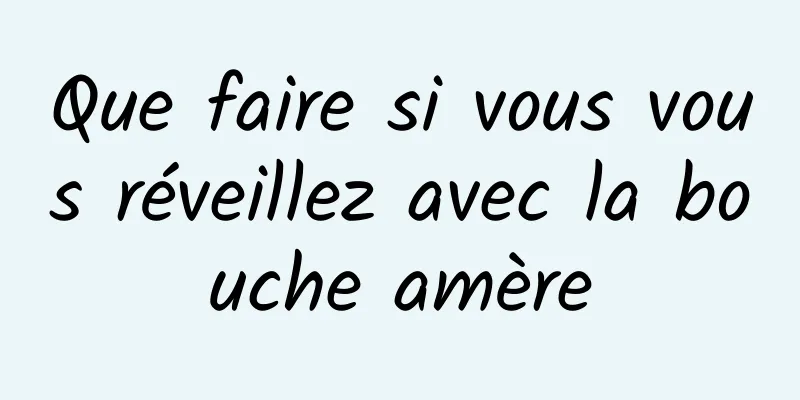 Que faire si vous vous réveillez avec la bouche amère