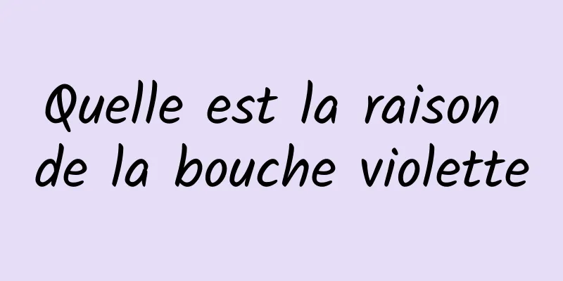 Quelle est la raison de la bouche violette