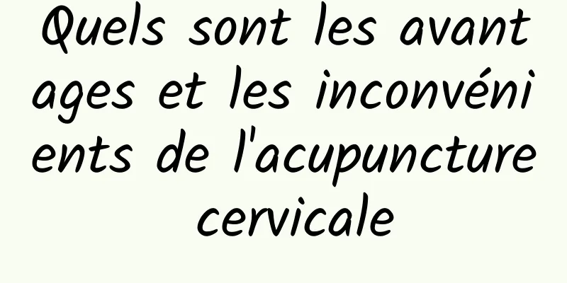 Quels sont les avantages et les inconvénients de l'acupuncture cervicale