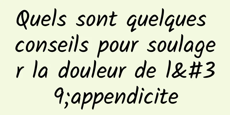 Quels sont quelques conseils pour soulager la douleur de l'appendicite