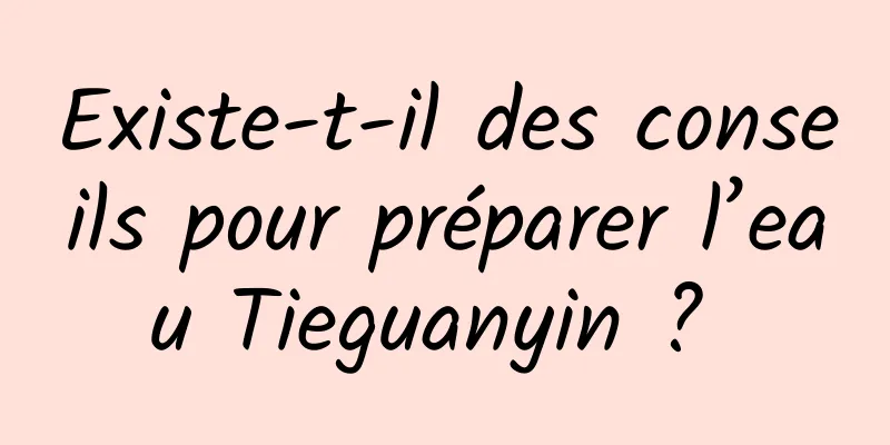 Existe-t-il des conseils pour préparer l’eau Tieguanyin ? 