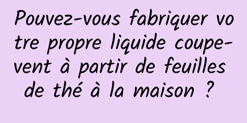 Pouvez-vous fabriquer votre propre liquide coupe-vent à partir de feuilles de thé à la maison ? 