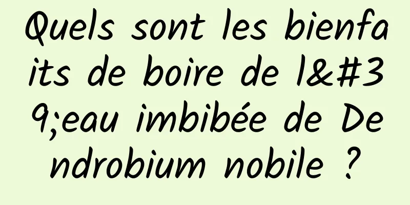 Quels sont les bienfaits de boire de l'eau imbibée de Dendrobium nobile ?