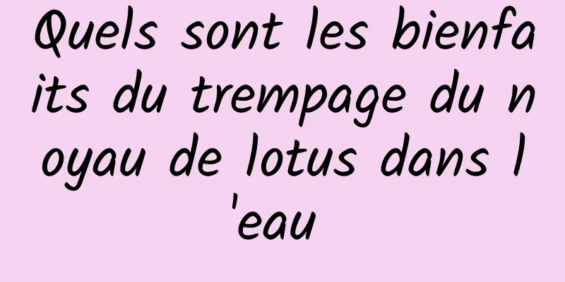 Quels sont les bienfaits du trempage du noyau de lotus dans l'eau 