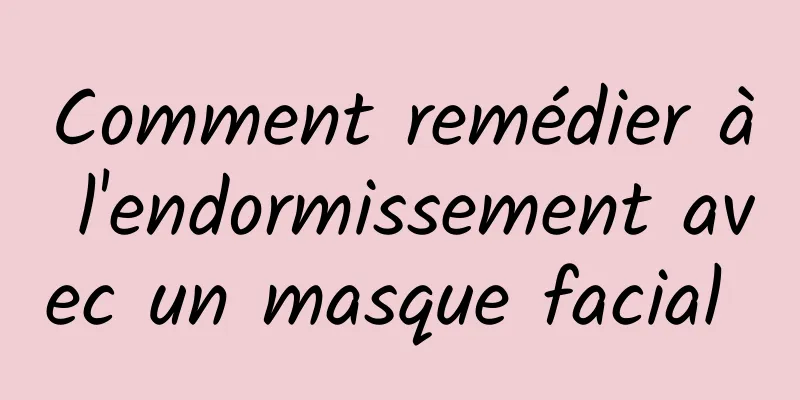 Comment remédier à l'endormissement avec un masque facial 