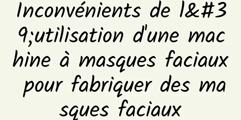 Inconvénients de l'utilisation d'une machine à masques faciaux pour fabriquer des masques faciaux